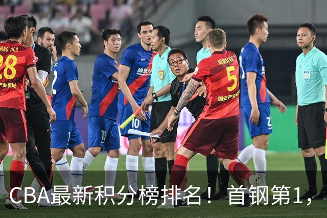CBA最新积分榜排名！首钢第1，上海跌至第4，辽宁第9，广东第11，山东第20