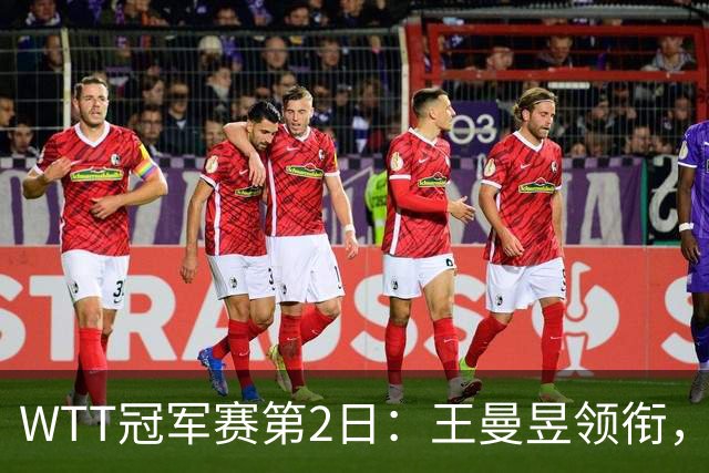WTT冠军赛第2日：王曼昱领衔，国乒5大主力上阵，王艺迪迎复仇战！